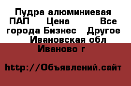 Пудра алюминиевая ПАП-1 › Цена ­ 370 - Все города Бизнес » Другое   . Ивановская обл.,Иваново г.